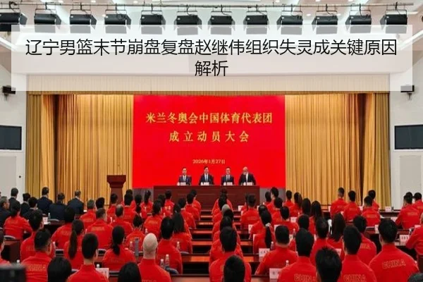 辽宁男篮末节崩盘复盘赵继伟组织失灵成关键原因解析
